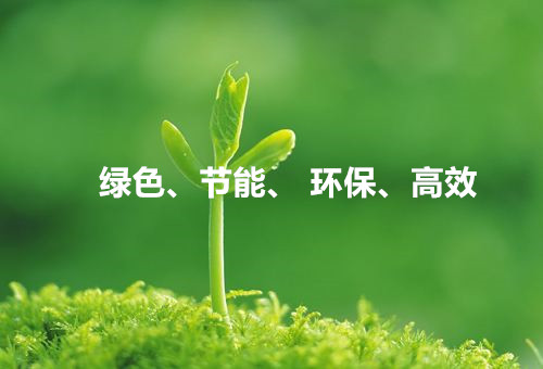 綠色、節(jié)能、環(huán)保、高效